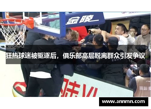 狂热球迷被驱逐后，俱乐部高层脱离群众引发争议