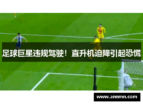 足球巨星违规驾驶！直升机迫降引起恐慌